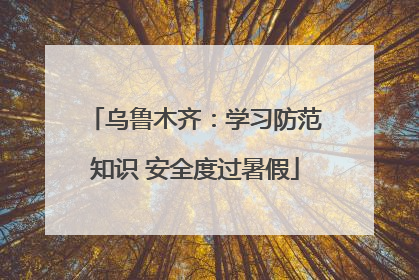 乌鲁木齐：学习防范知识 安全度过暑假