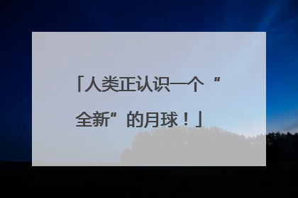 人类正认识一个“全新”的月球！