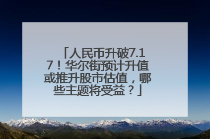 人民币升破7.17！华尔街预计升值或推升股市估值，哪些主题将受益？