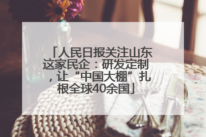 人民日报关注山东这家民企：研发定制，让“中国大棚”扎根全球40余国