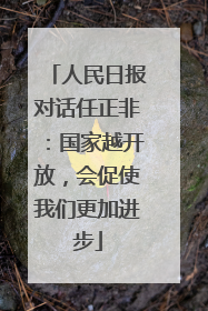 人民日报对话任正非：国家越开放，会促使我们更加进步