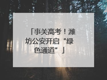 事关高考！潍坊公安开启“绿色通道”