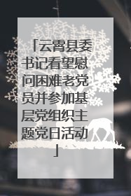 云霄县委书记看望慰问困难老党员并参加基层党组织主题党日活动