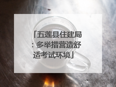 五莲县住建局：多举措营造舒适考试环境