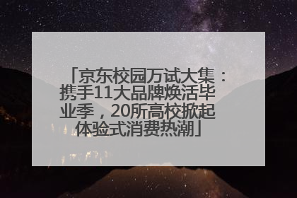 京东校园万试大集：携手11大品牌焕活毕业季，20所高校掀起体验式消费热潮