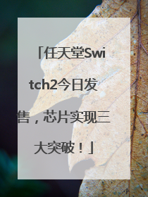 任天堂Switch2今日发售，芯片实现三大突破！
