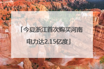今夏浙江首次购买河南电力达2.15亿度