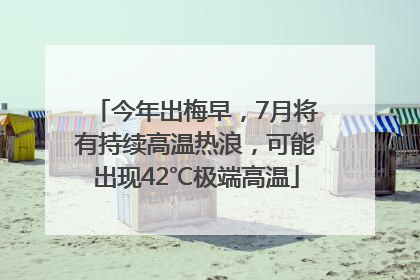 今年出梅早，7月将有持续高温热浪，可能出现42℃极端高温