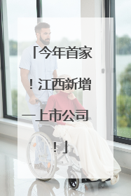 今年首家！江西新增一上市公司！