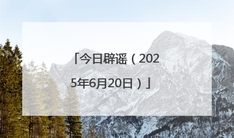 今日辟谣（2025年6月20日）