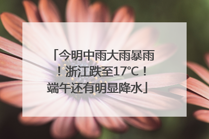 今明中雨大雨暴雨！浙江跌至17℃！端午还有明显降水