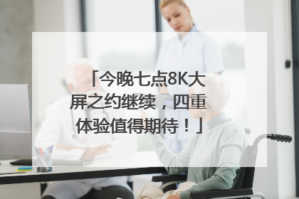 今晚七点8K大屏之约继续，四重体验值得期待！