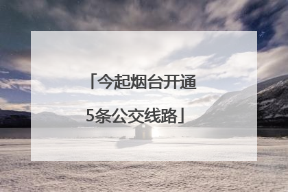 今起烟台开通5条公交线路