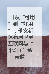 从“可用”到“好用”，雄安新区布局卫星互联网与“北斗+”新赛道