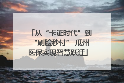 从“卡证时代”到“刷脸秒付” 瓜州医保实现智慧跃迁