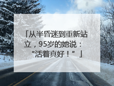 从半昏迷到重新站立，95岁的她说：“活着真好！”