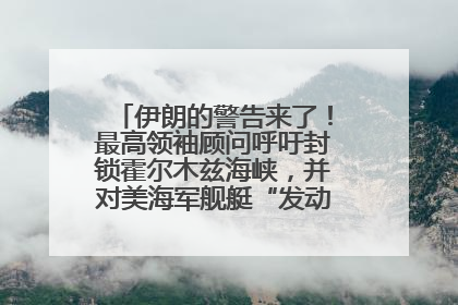 伊朗的警告来了！最高领袖顾问呼吁封锁霍尔木兹海峡，并对美海军舰艇“发动导弹袭击”