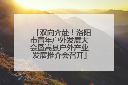 双向奔赴！洛阳市青年户外发展大会暨嵩县户外产业发展推介会召开