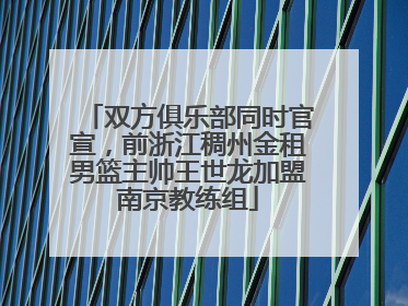 双方俱乐部同时官宣，前浙江稠州金租男篮主帅王世龙加盟南京教练组