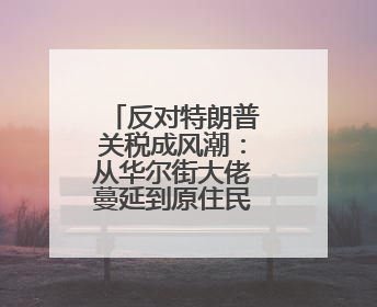 反对特朗普关税成风潮：从华尔街大佬蔓延到原住民的“合围”