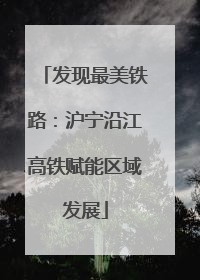 发现最美铁路：沪宁沿江高铁赋能区域发展