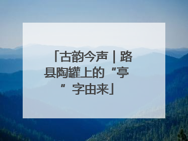 古韵今声｜路县陶罐上的“亭”字由来