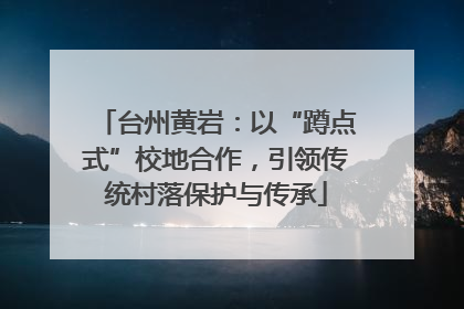 台州黄岩：以“蹲点式”校地合作，引领传统村落保护与传承