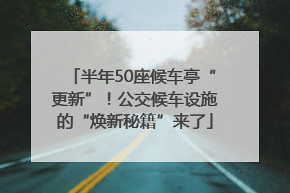 半年50座候车亭“更新”！公交候车设施的“焕新秘籍”来了