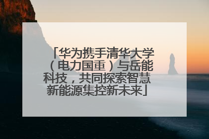 华为携手清华大学（电力国重）与岳能科技，共同探索智慧新能源集控新未来