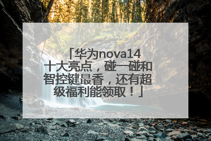华为nova14十大亮点，碰一碰和智控键最香，还有超级福利能领取！