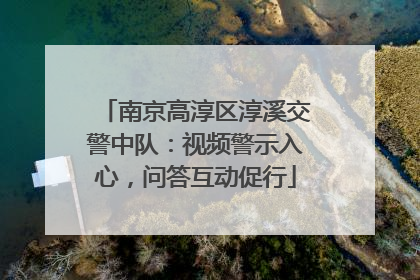 南京高淳区淳溪交警中队：视频警示入心，问答互动促行