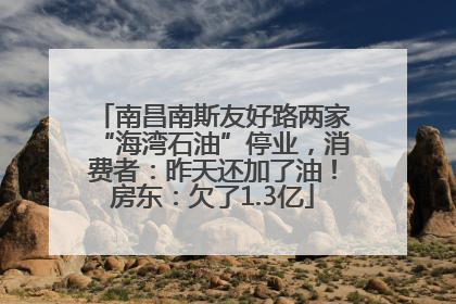 南昌南斯友好路两家“海湾石油”停业，消费者：昨天还加了油！房东：欠了1.3亿