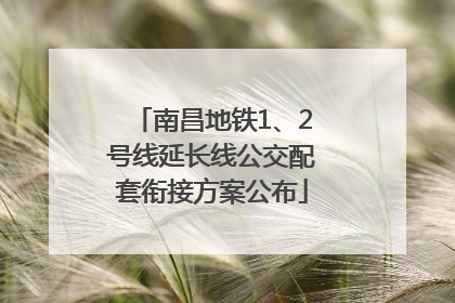 南昌地铁1、2号线延长线公交配套衔接方案公布