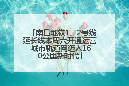 南昌地铁1、2号线延长线本周六开通运营 城市轨道网迈入160公里新时代
