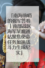 南海前哨的强军答卷丨南部战区海军某观通站聚焦使命任务加速战斗力生成纪实