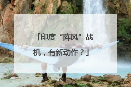 印度“阵风”战机，有新动作？