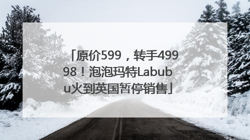 原价599，转手49998！泡泡玛特Labubu火到英国暂停销售