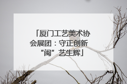 厦门工艺美术协会展团：守正创新 “闽”艺生辉