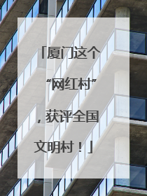 厦门这个“网红村”，获评全国文明村！