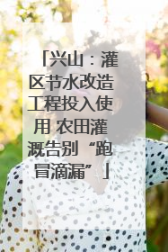 兴山：灌区节水改造工程投入使用 农田灌溉告别“跑冒滴漏”