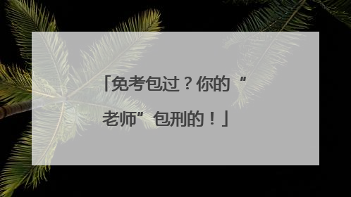 免考包过？你的“老师”包刑的！