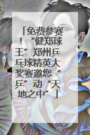 免费参赛！“健郑球王”郑州乒乓球精英大奖赛邀您“乒”动“天地之中”