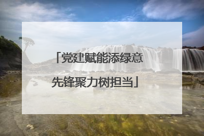 党建赋能添绿意 先锋聚力树担当