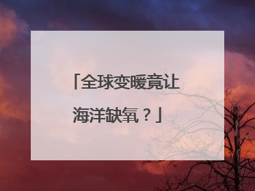 全球变暖竟让海洋缺氧？