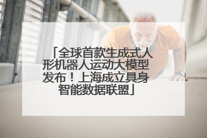 全球首款生成式人形机器人运动大模型发布！上海成立具身智能数据联盟