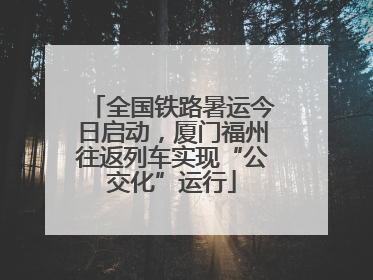 全国铁路暑运今日启动，厦门福州往返列车实现“公交化”运行