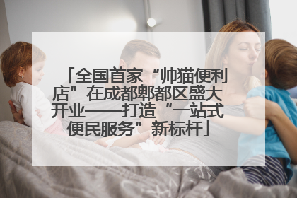 全国首家“帅猫便利店”在成都郫都区盛大开业——打造“一站式便民服务”新标杆