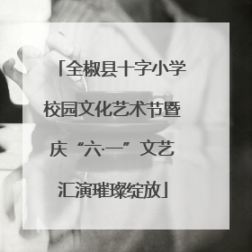 全椒县十字小学校园文化艺术节暨庆“六·一”文艺汇演璀璨绽放