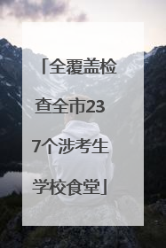 全覆盖检查全市237个涉考生学校食堂