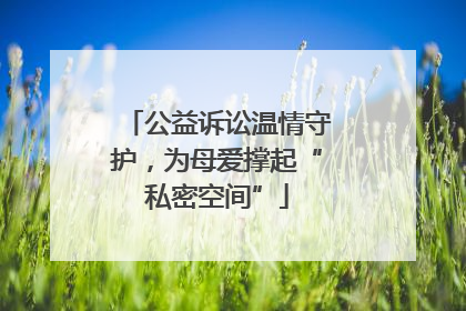 公益诉讼温情守护，为母爱撑起“私密空间”